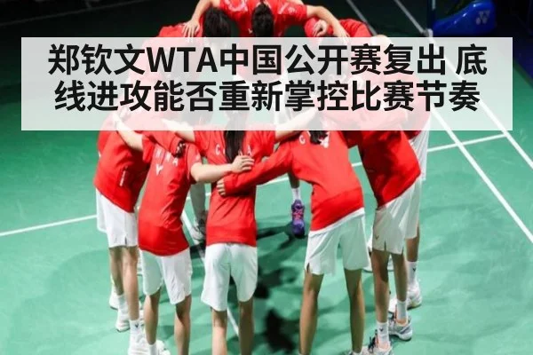 郑钦文WTA中国公开赛复出 底线进攻能否重新掌控比赛节奏 - kaiyun