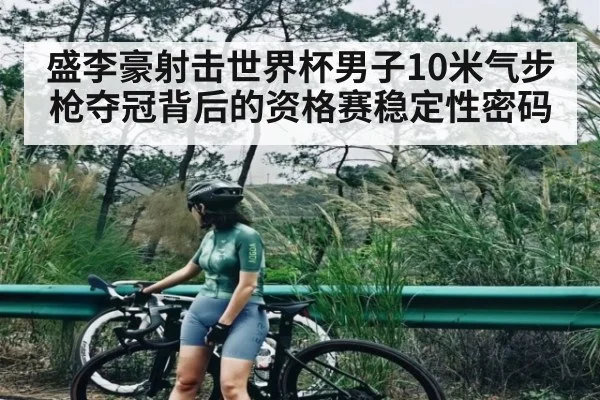 盛李豪射击世界杯男子10米气步枪夺冠背后的资格赛稳定性密码 - kaiyun